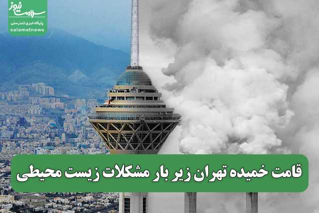 قامت خمیده تهران زیر بار مشکلات زیست محیطی